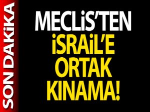 Meclis'ten İsrail'e ortak kınama