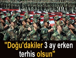 'Doğu’daki askerler 3 ay erken terhis olsun'