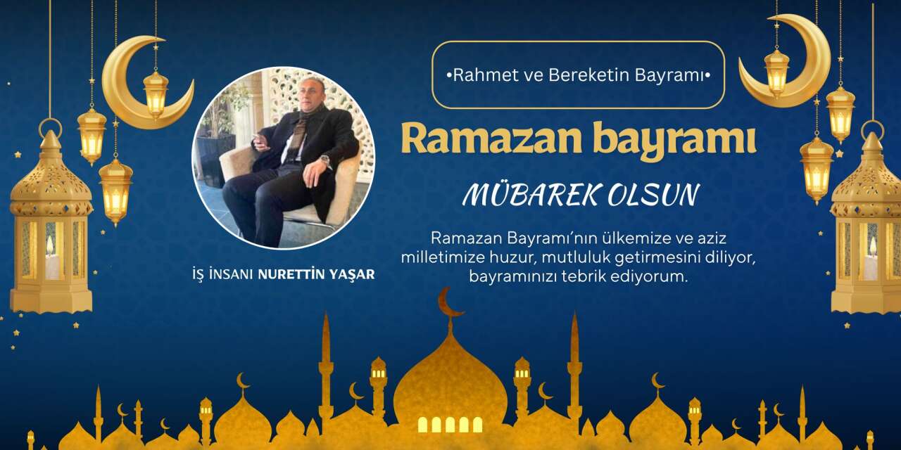 İş İnsanı Nurettin Yaşar’dan Anlamlı Ramazan Bayramı Mesajı