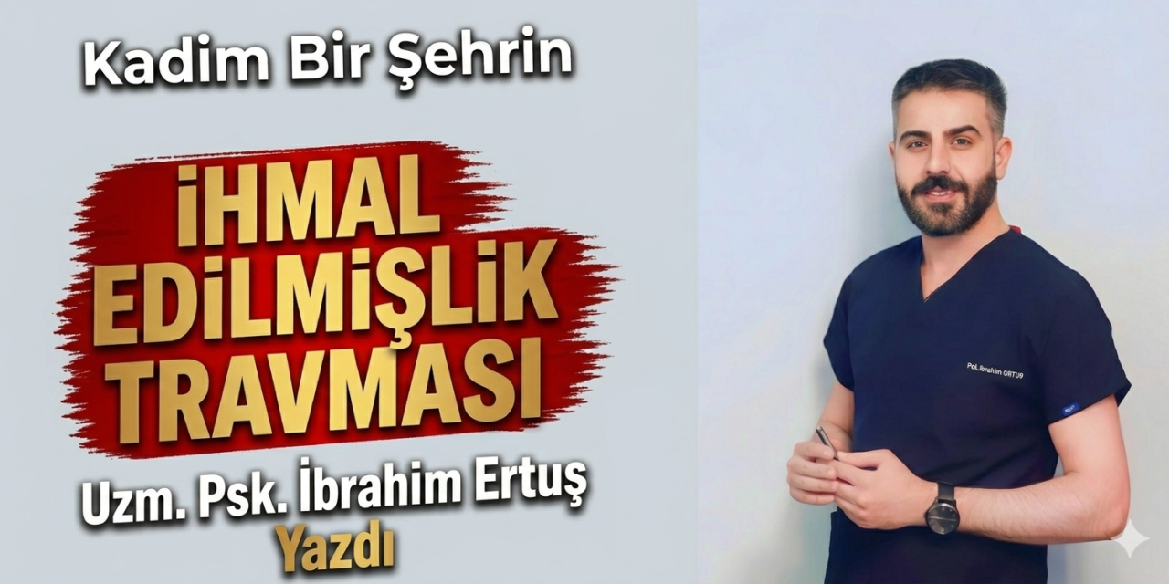 “Kadim Bir Şehrin İhmal Edilmişlik Travması”