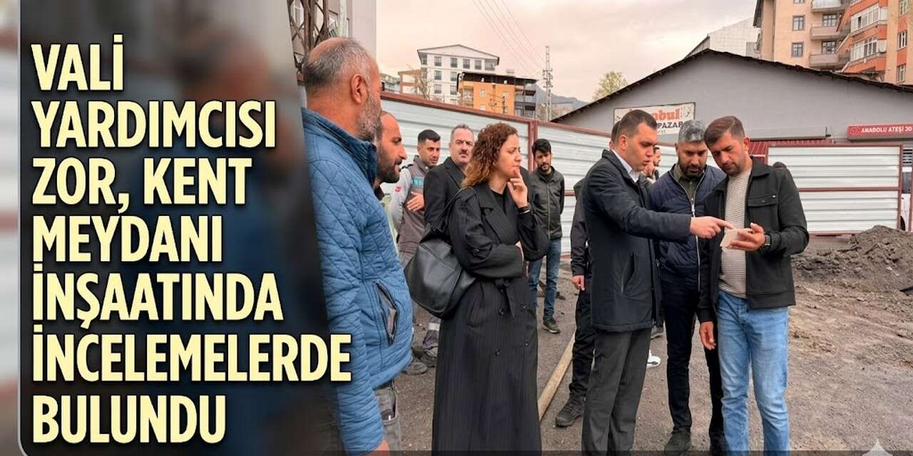 Vali Yardımcısı Zor, kent meydanı inşaatında incelemelerde bulundu