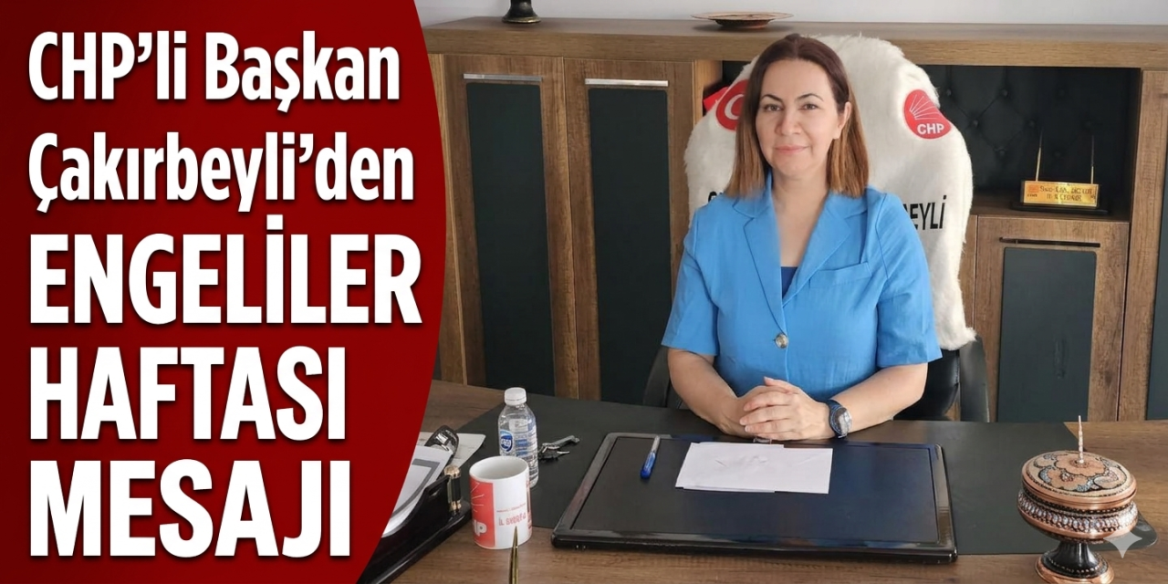 CHP'li Başkan Çakırbeyli'den engelliler haftası mesajı