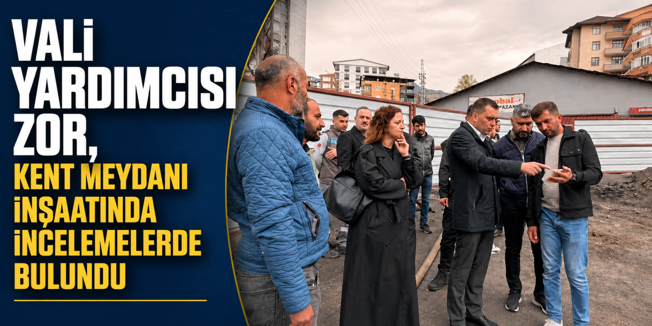 Vali Yardımcısı Zor, kent meydanı inşaatında incelemelerde bulundu