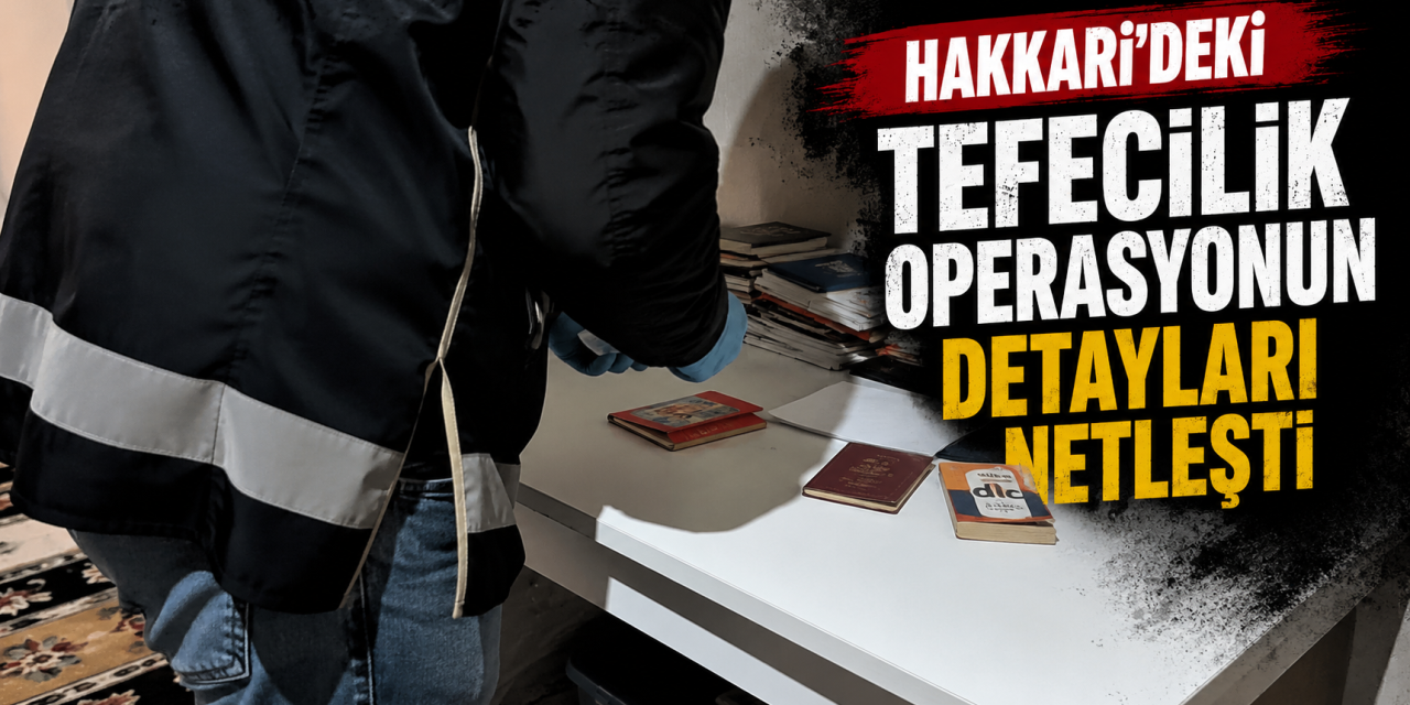 Hakkari'deki tefecilik operasyonun detayları netleşti