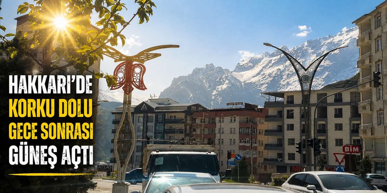 Hakkari’de korku dolu gece sonrası Güneş açtı