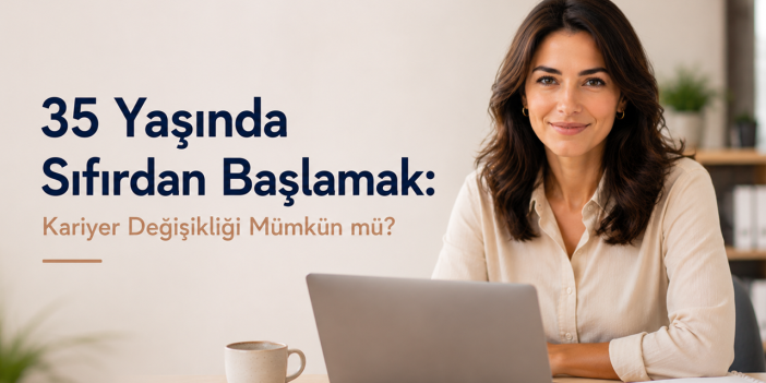 35 Yaşında Sıfırdan Başlamak: Kariyer Değişikliği Mümkün mü?