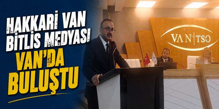 Hakkari Van Bitlis Medyası Van’da buluştu