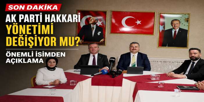 AK Parti Hakkari Yönetimi değişiyor mu? Önemli isimden açıklama