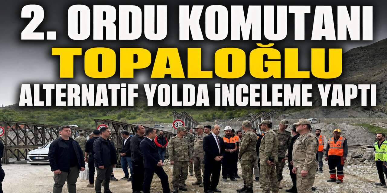 2. Ordu Komutanı Topaloğlu Hakkari-Van Yolundaki çalışmaları inceledi