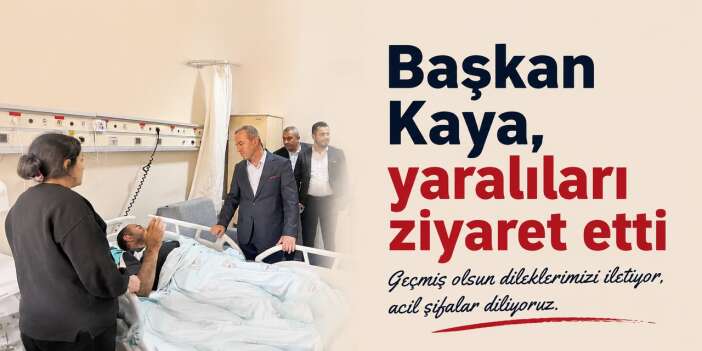 Başkan Kaya, yaralıları ziyaret etti