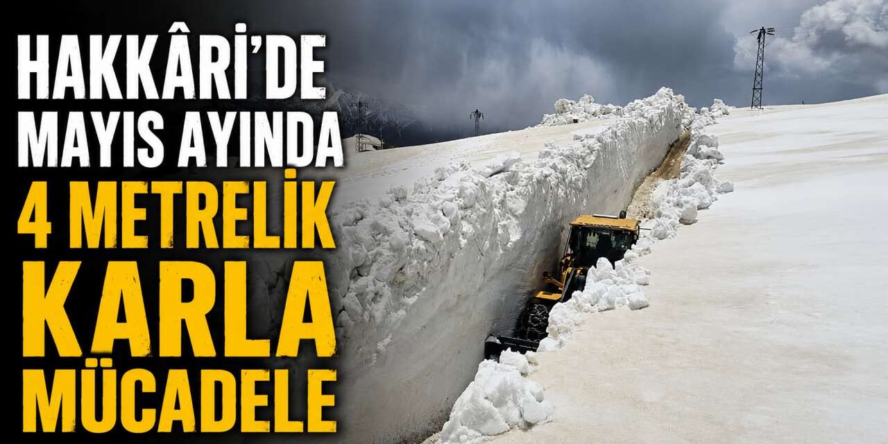 Hakkâri’de Mayıs Ayında 4 Metrelik karla mücadele