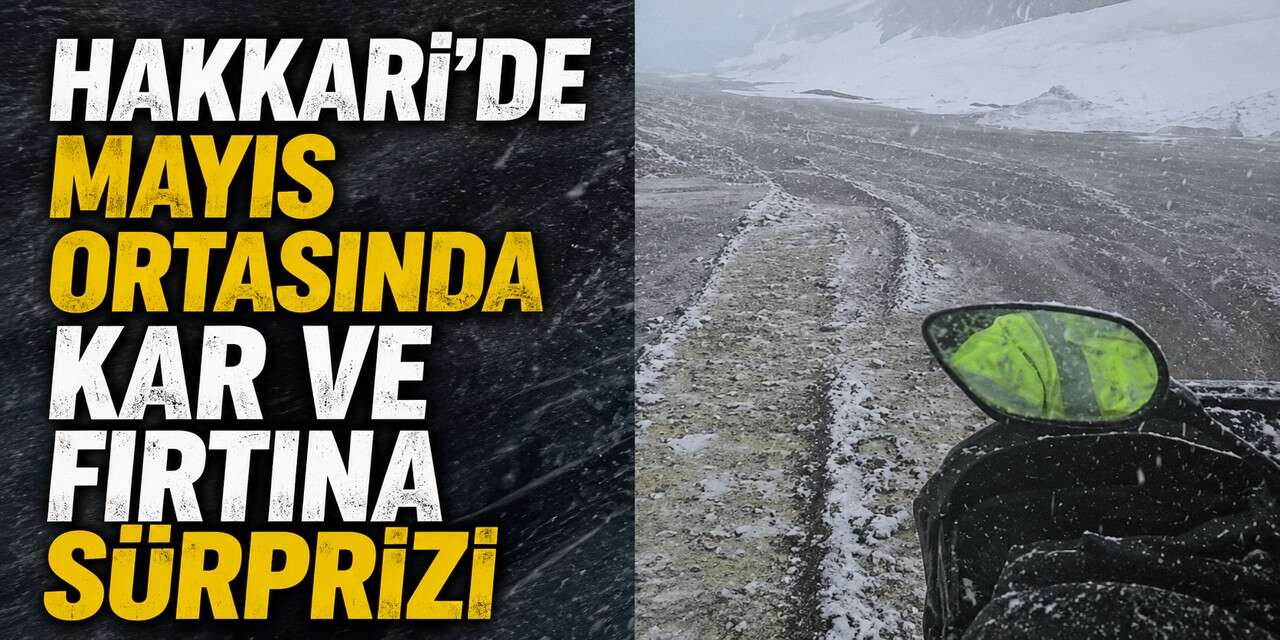 Hakkari’de Mayıs ortasında kar ve fırtına sürprizi