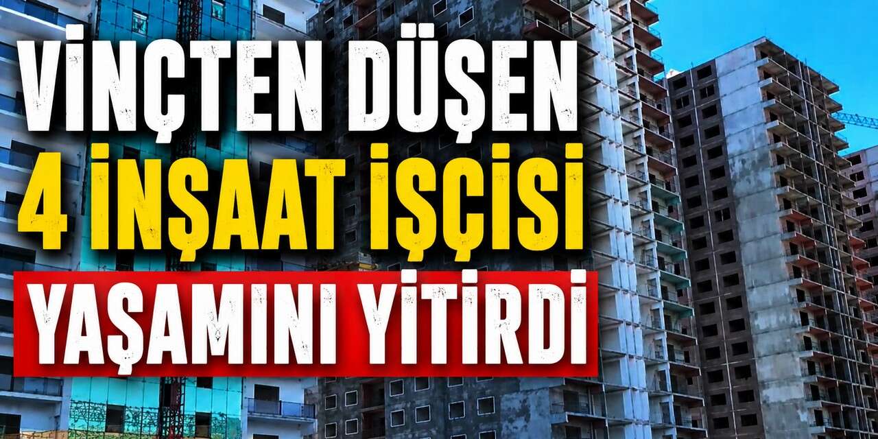 Vinçten düşen 4 inşaat işçisi yaşamını yitirdi