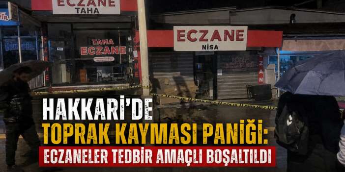 Hakkari’de Toprak Kayması Paniği: Eczaneler Tedbir Amaçlı Boşaltıldı