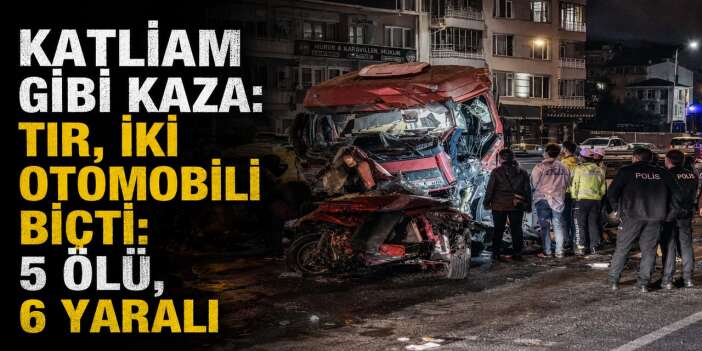 Tır, iki otomobili biçti: 5 ölü, 6 yaralı