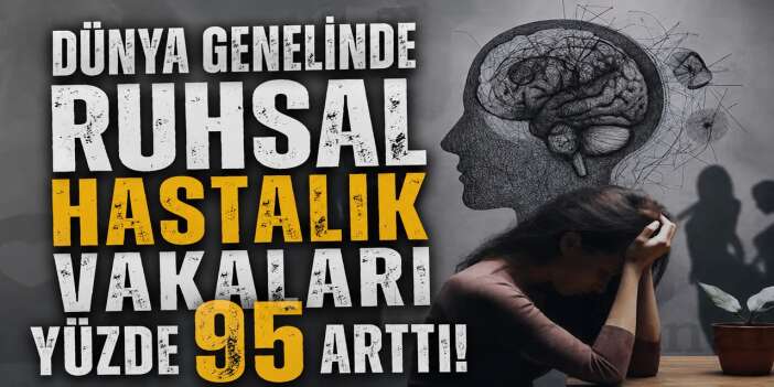 Dünya genelinde ruhsal hastalık vakaları yüzde 95 arttı
