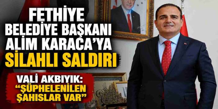 Fethiye’de Başkan Karaca’ya silahlı saldırı