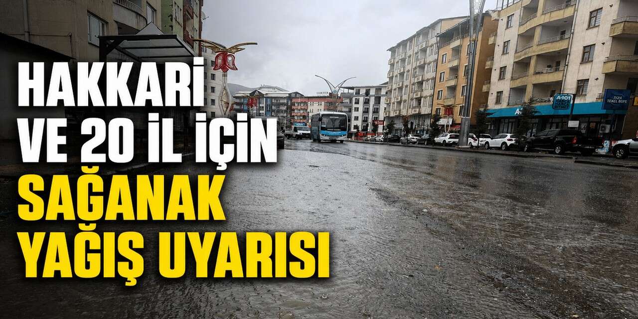 Hakkari ve 20 il için sağanak yağış uyarısı