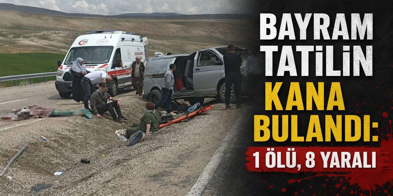 Bayram tatilin kana bulandı: 1 ölü, 8 yaralı
