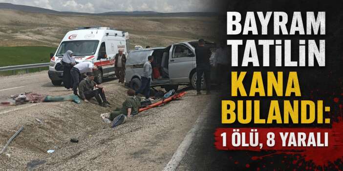 Bayram tatilin kana bulandı: 1 ölü, 8 yaralı