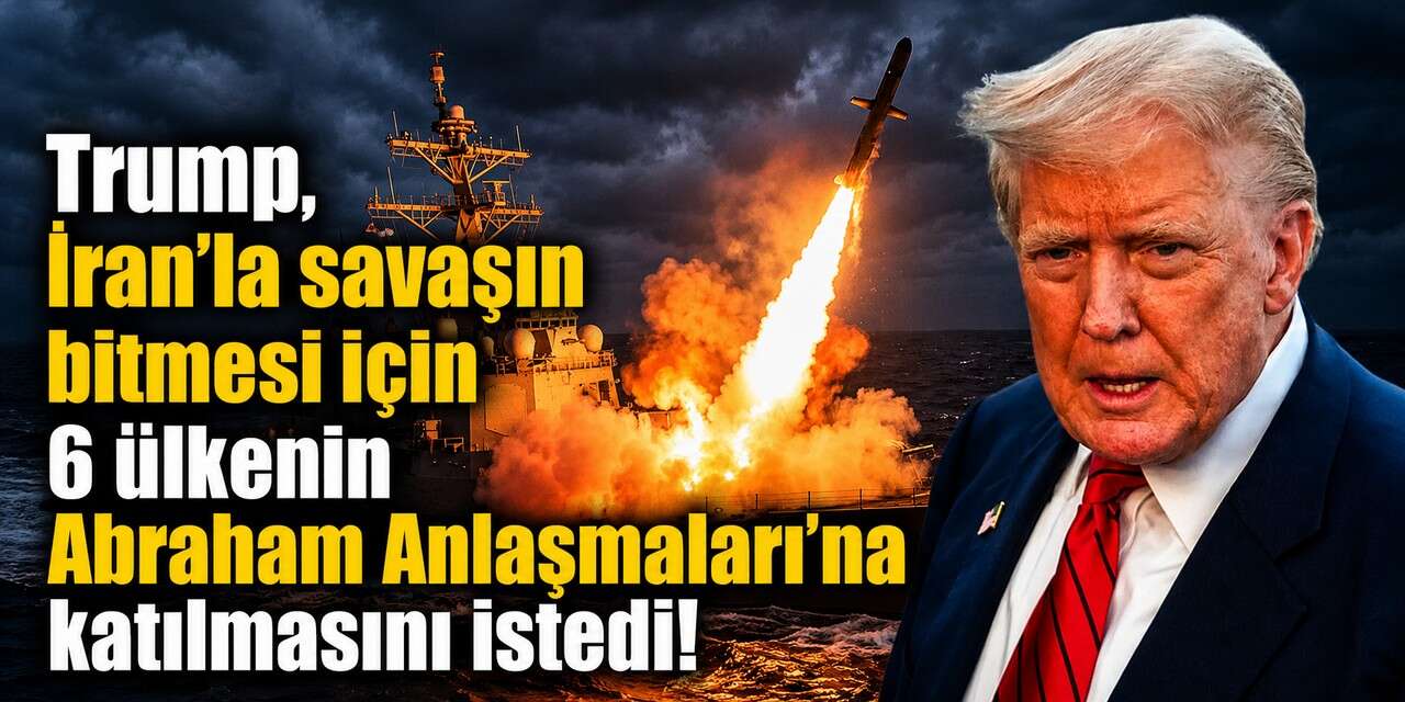 Trump, İran'la savaşın bitmesi için 6 ülkenin Abraham Anlaşmaları'na katılmasını istedi!