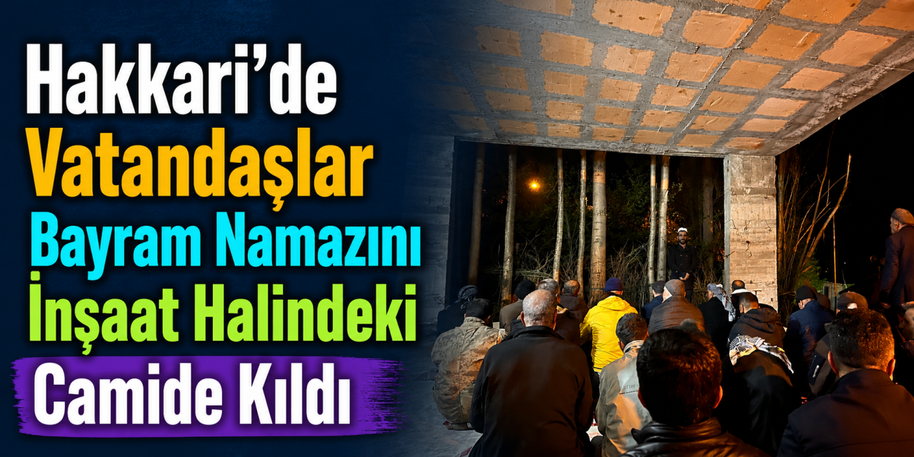 Hakkari’de vatandaşlar Bayram namazını inşaat halindeki camide kıldı