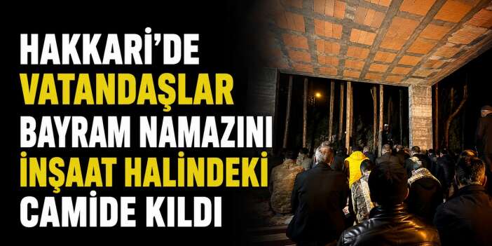 Hakkari’de vatandaşlar Bayram namazını inşaat halindeki camide kıldı