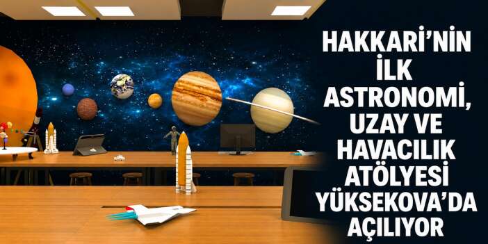 Hakkari’nin İlk Astronomi, Uzay ve Havacılık Atölyesi Yüksekova’da açılıyor