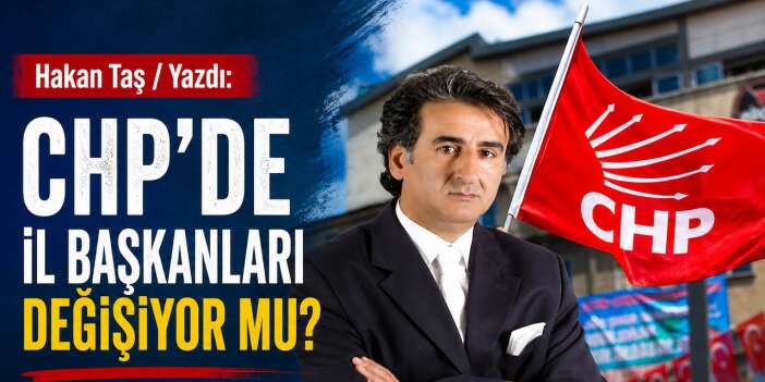 CHP’de il başkanları değişiyor mu?