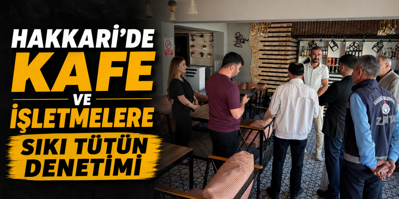 Hakkari’de Kafe ve işletmelere sıkı tütün denetimi