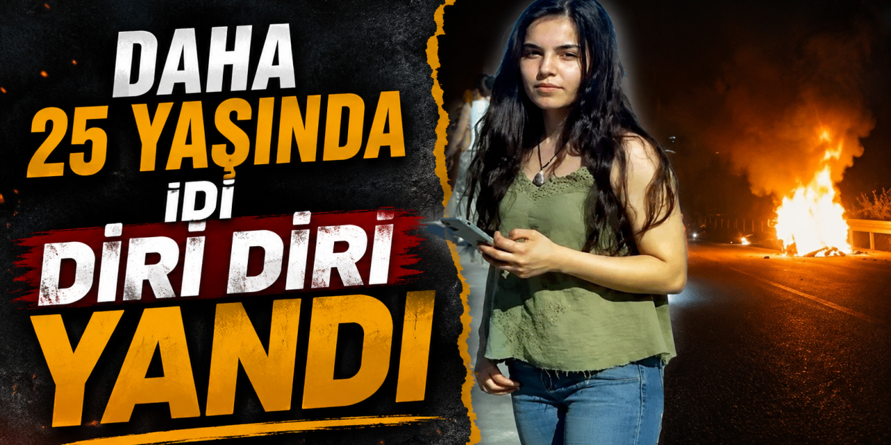 Daha 25 yaşında idi diri diri yandı