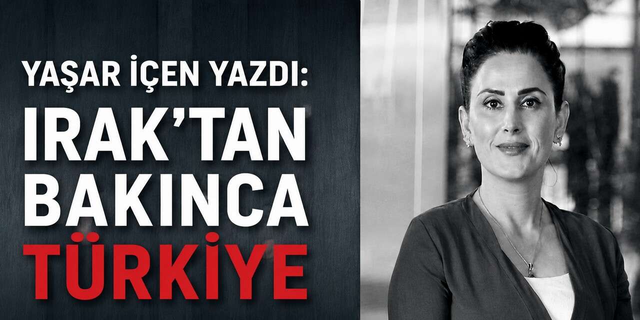 IRAK’TAN BAKINCA TÜRKİYE