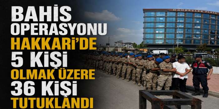 Yasa dışı bahis operasyonu Hakkari'de 5 kişi olmak üzere 36 kişi tutuklandı
