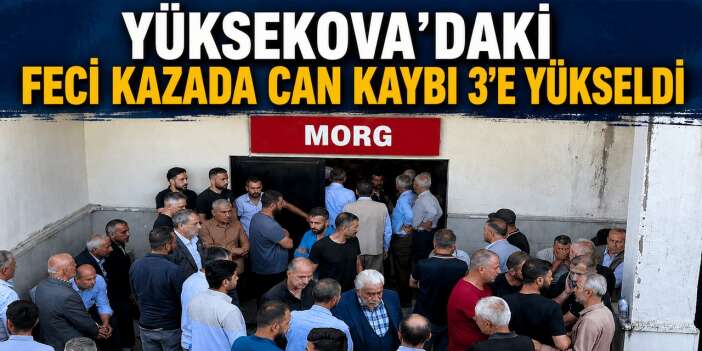 Yüksekova’daki feci kazada can kaybı 3’e yükseldi