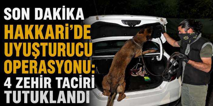 Hakkari’de uyuşturucu operasyonu: 4 zehir taciri tutuklandı
