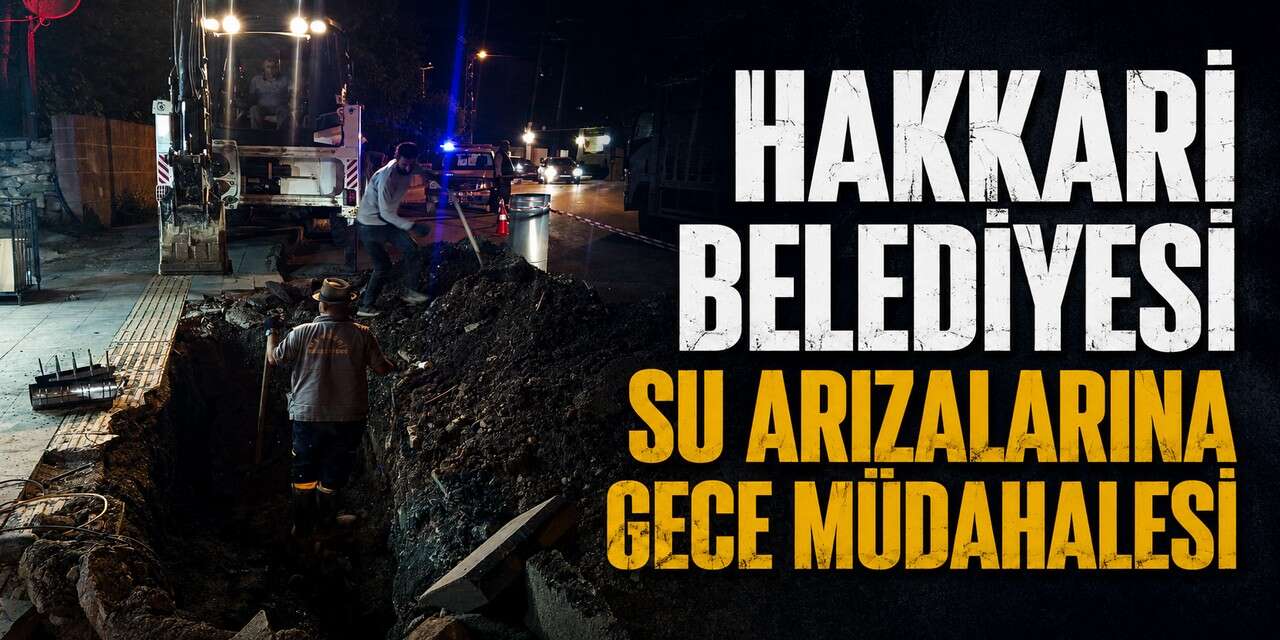 Hakkari Belediyesi'nden su arızalarına gece müdahalesi