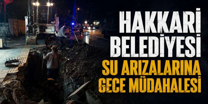 Hakkari Belediyesi'nden su arızalarına gece müdahalesi