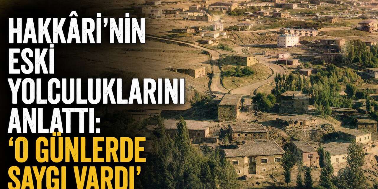 Hakkâri'nin eski yolculuklarını anlattı: 'O günlerde saygı vardı'