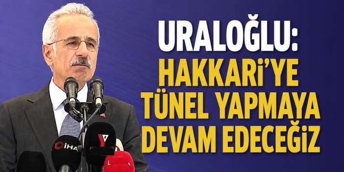 Uraloğlu: Hakkari’ye Tünel Yapmaya Devam Edeceğiz