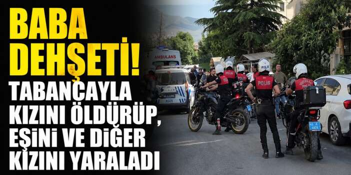 Baba kızını öldürdü eşi ve diğer kızını yaraladı