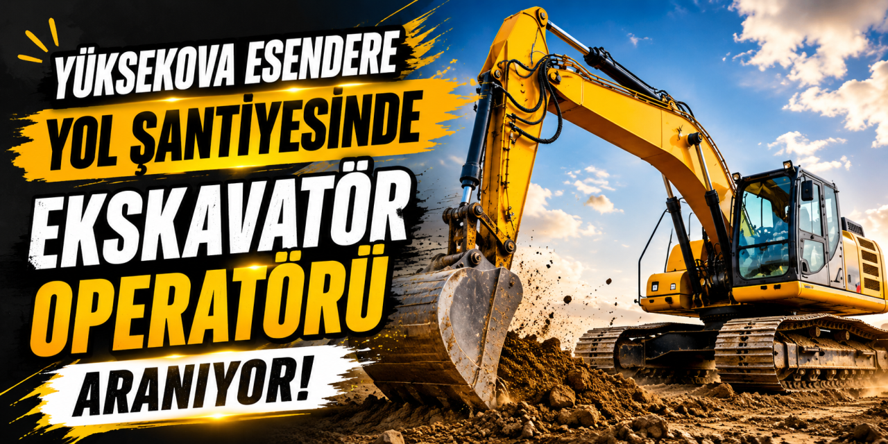 Yüksekova Esendere yol şantiyesinde Ekskavatör Operatörü aranıyor