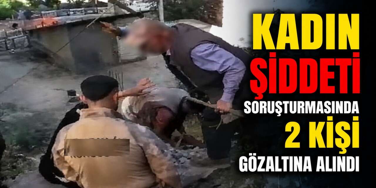 Kadın şiddeti soruşturmasında 2 kişi gözaltına alındı