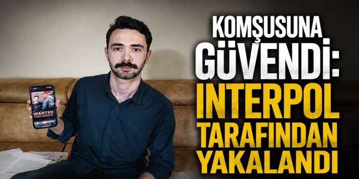 Komşusuna güvendi: Interpol tarafından yakalandı