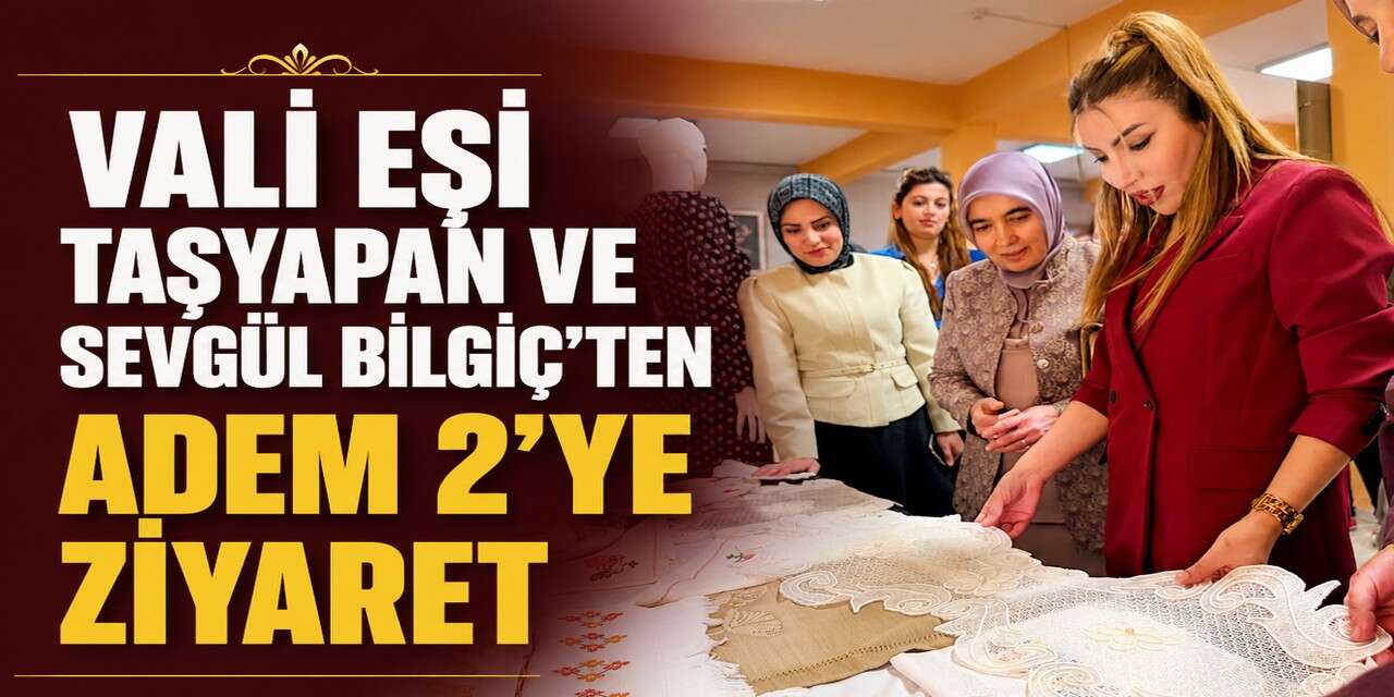 Vali eşi Taşyapan ve Sevgül Bilgiç’ten ADEM 2’ye ziyaret