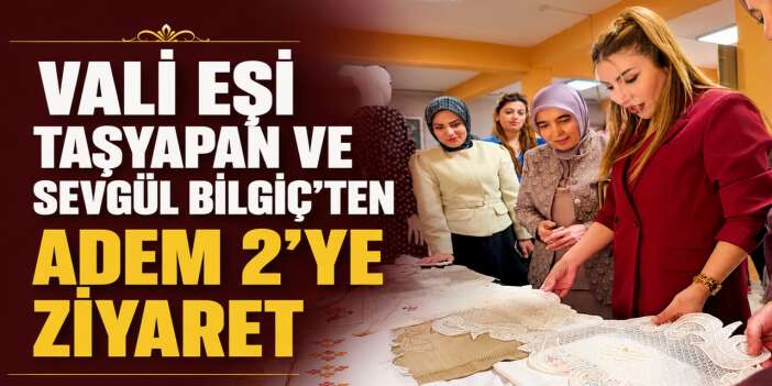 Vali eşi Taşyapan ve Sevgül Bilgiç’ten ADEM 2’ye ziyaret