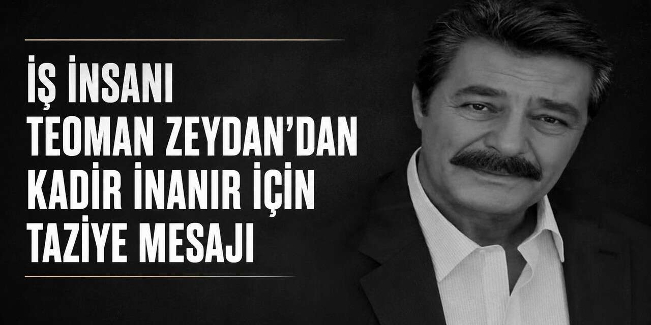 İş İnsanı Teoman Zeydan’dan Kadir İnanır için taziye mesajı