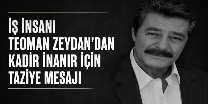 İş İnsanı Teoman Zeydan’dan Kadir İnanır için taziye mesajı