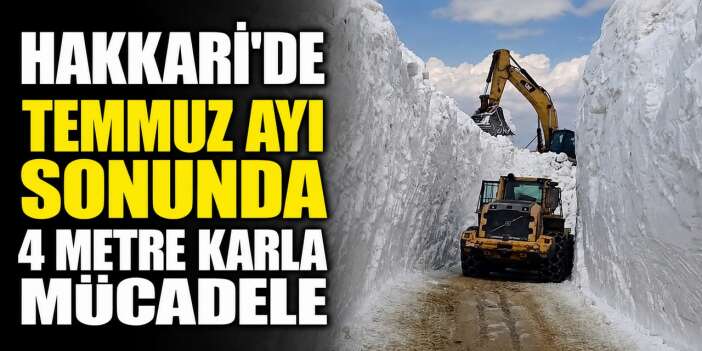 Hakkari'de Temmuz ayında 4 metre karla mücadele
