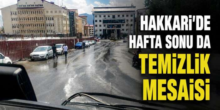 Temiz bir Hakkari için hafta sonu da görev başındalar