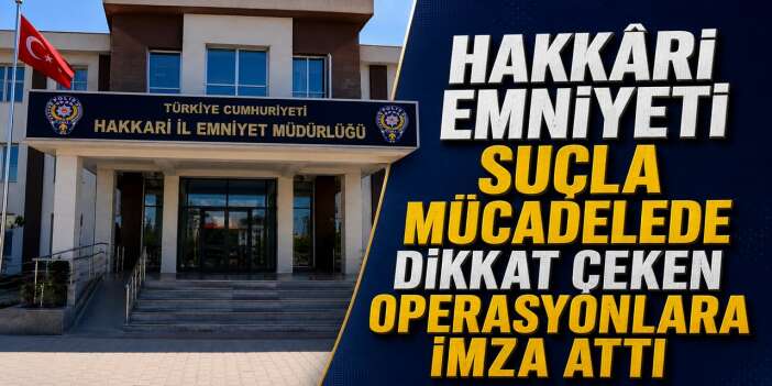 Hakkari polisi dikkat çeken operasyonlara imza attı